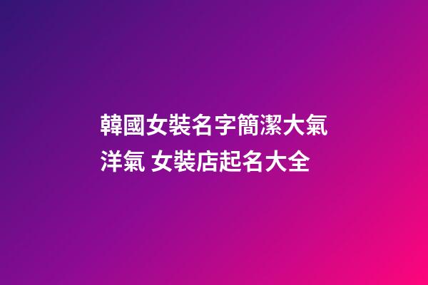 韓國女裝名字簡潔大氣洋氣 女裝店起名大全-第1張-店鋪起名-玄機派